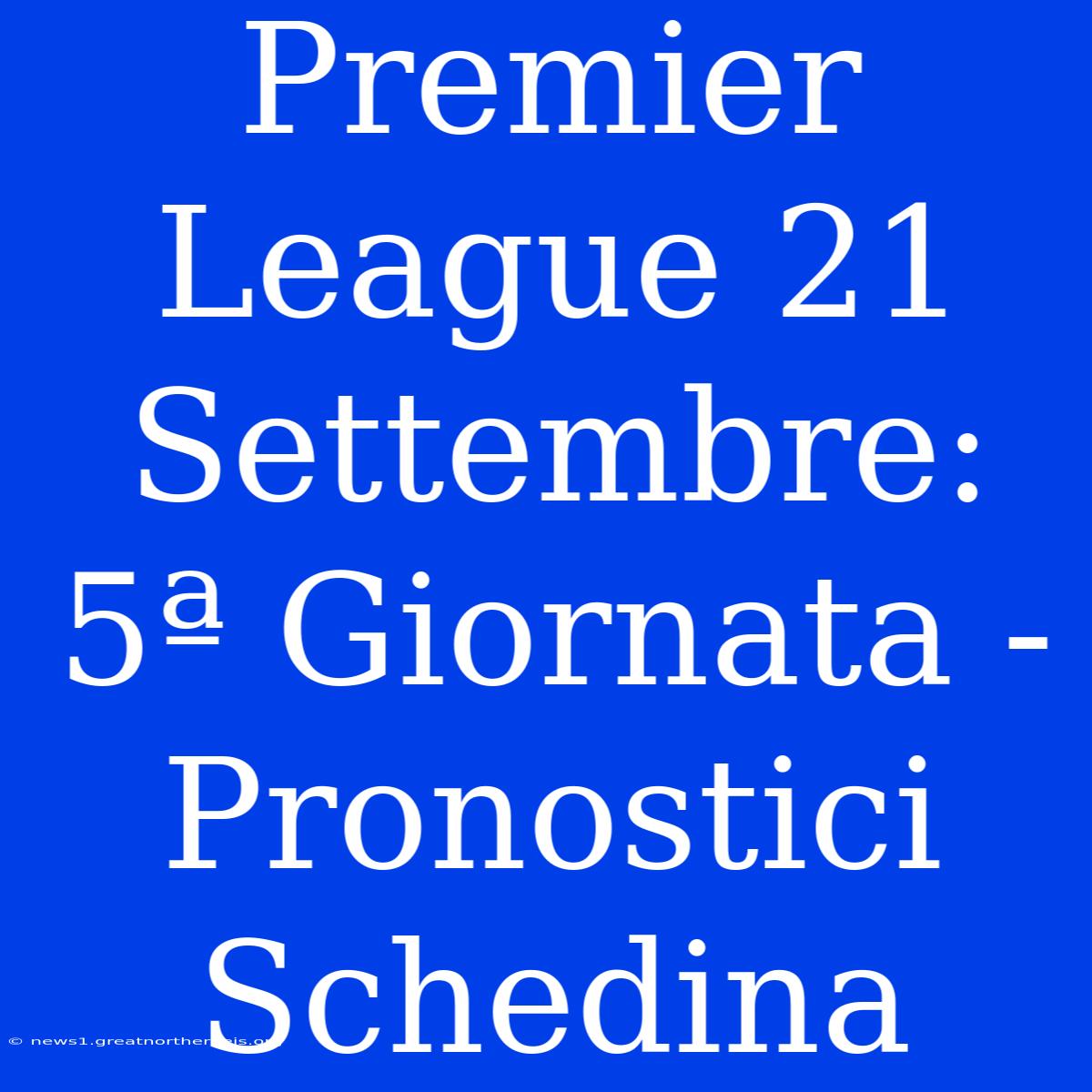 Premier League 21 Settembre: 5ª Giornata - Pronostici Schedina