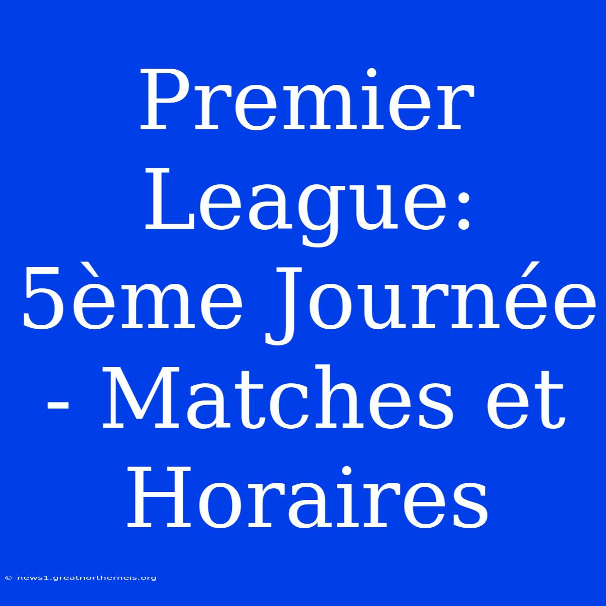 Premier League: 5ème Journée - Matches Et Horaires