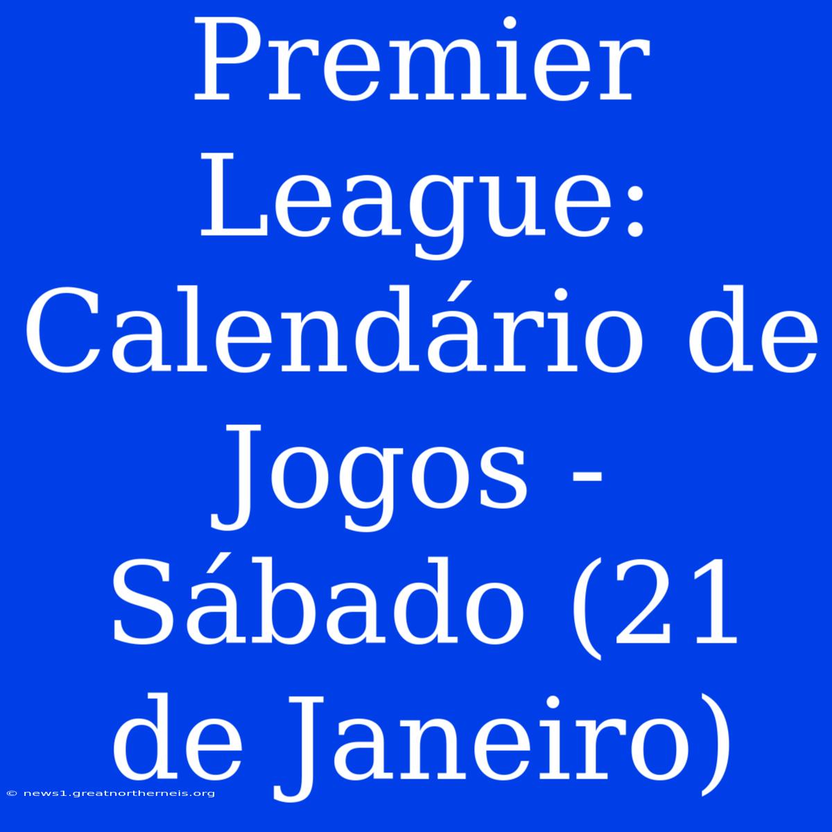 Premier League: Calendário De Jogos - Sábado (21 De Janeiro)