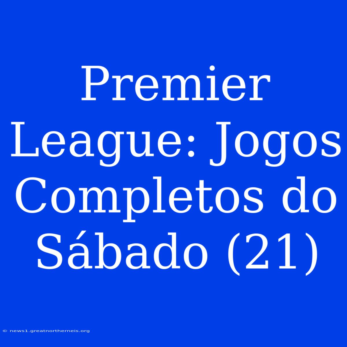 Premier League: Jogos Completos Do Sábado (21)