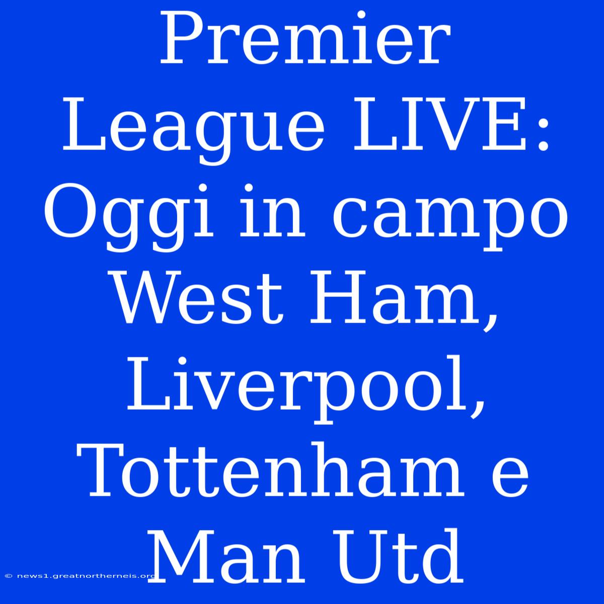 Premier League LIVE:  Oggi In Campo West Ham, Liverpool, Tottenham E Man Utd