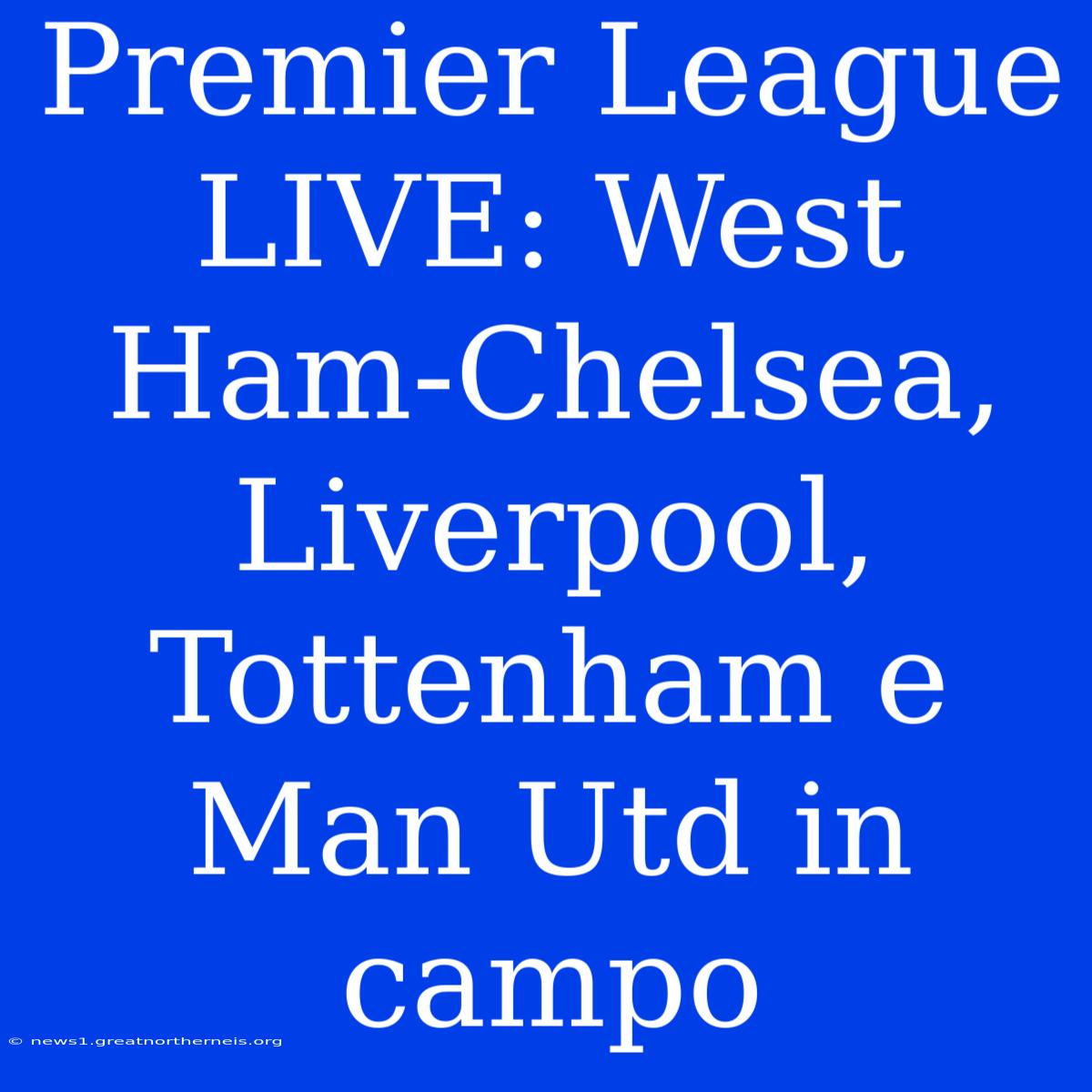 Premier League LIVE: West Ham-Chelsea, Liverpool, Tottenham E Man Utd In Campo