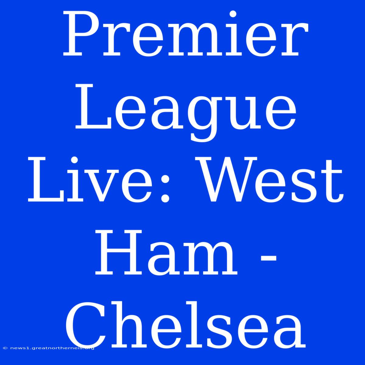 Premier League Live: West Ham - Chelsea