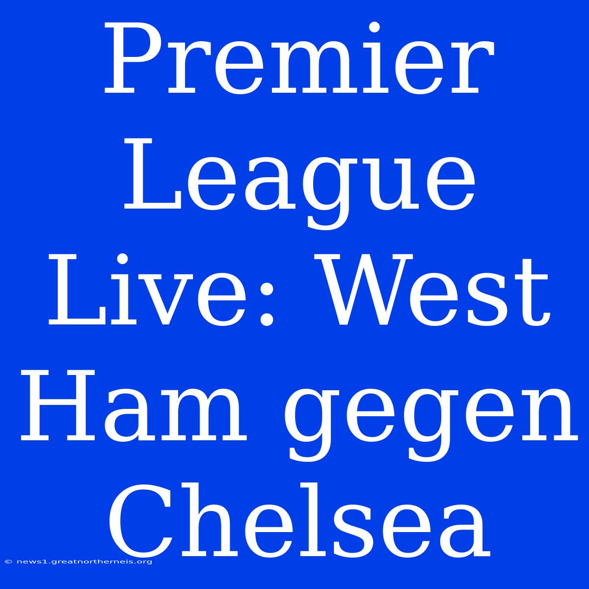 Premier League Live: West Ham Gegen Chelsea