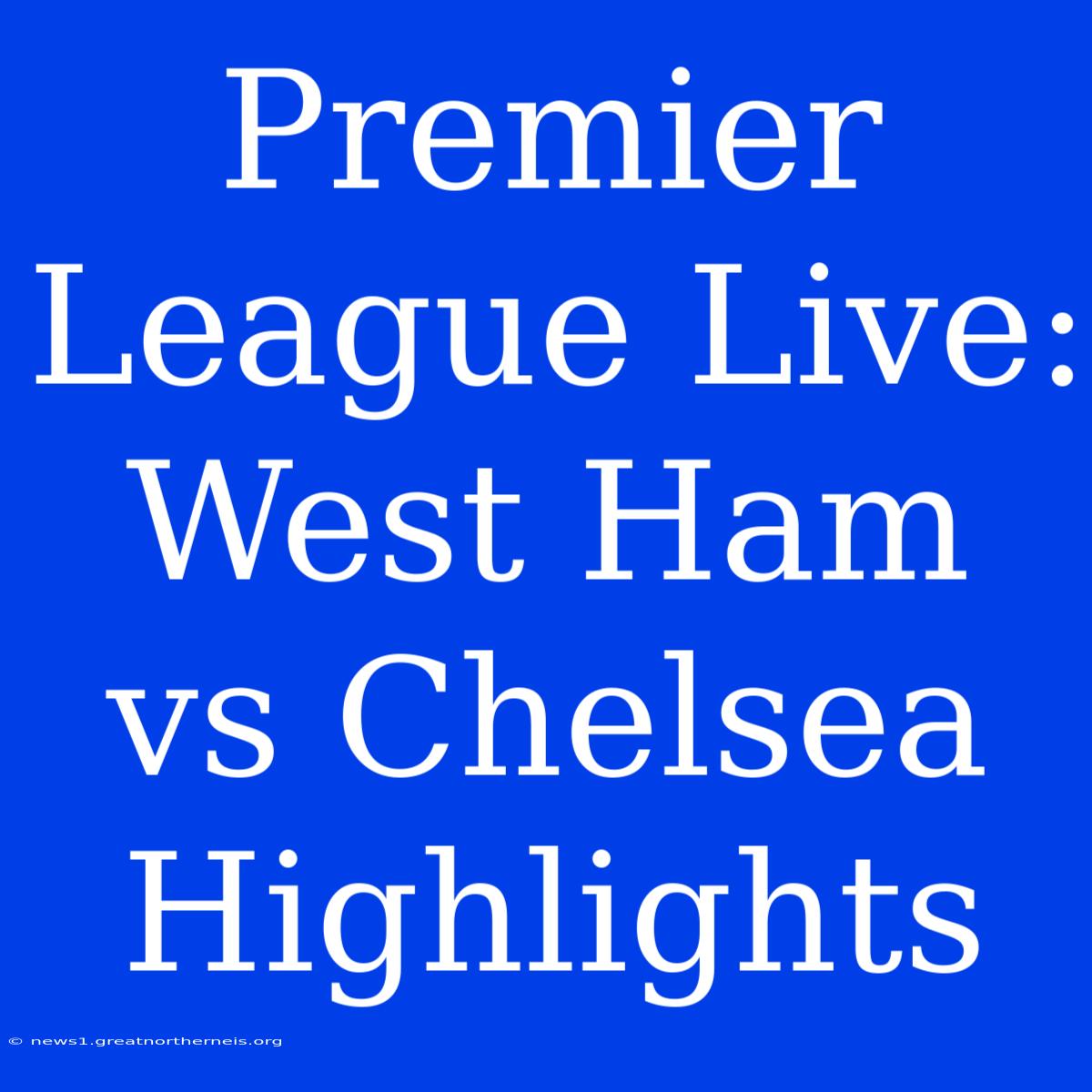 Premier League Live: West Ham Vs Chelsea Highlights