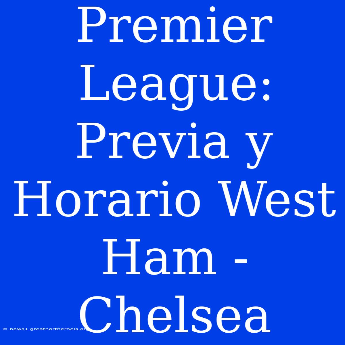 Premier League: Previa Y Horario West Ham - Chelsea