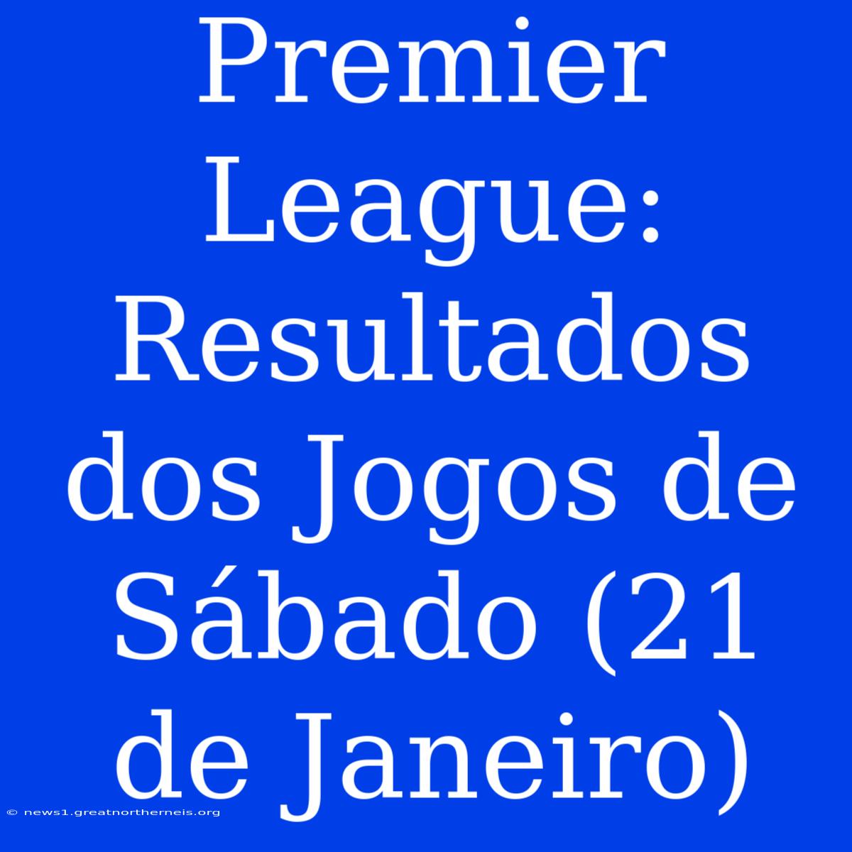 Premier League: Resultados Dos Jogos De Sábado (21 De Janeiro)