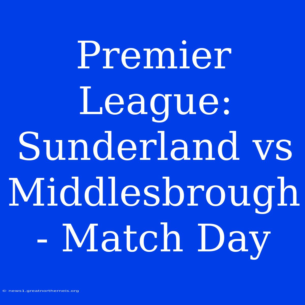 Premier League: Sunderland Vs Middlesbrough - Match Day