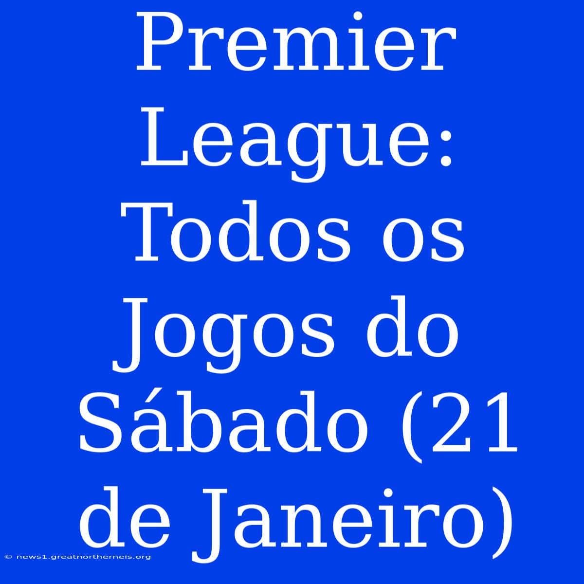 Premier League: Todos Os Jogos Do Sábado (21 De Janeiro)