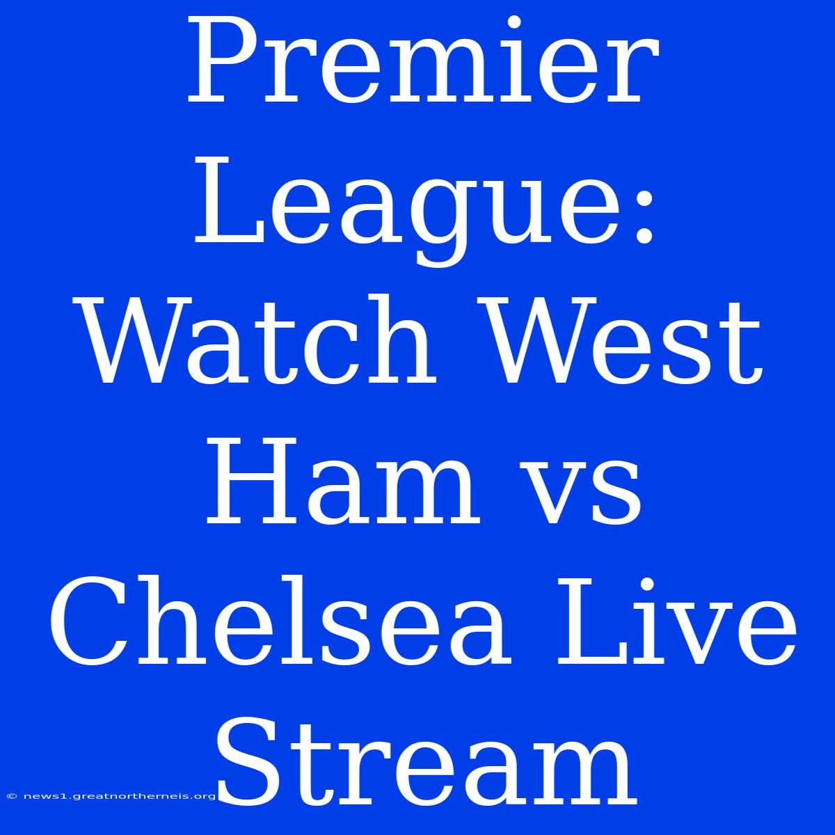 Premier League: Watch West Ham Vs Chelsea Live Stream