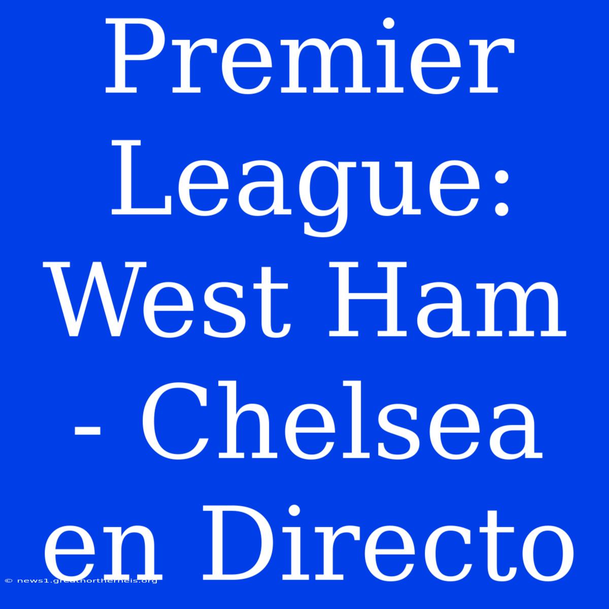 Premier League: West Ham - Chelsea En Directo