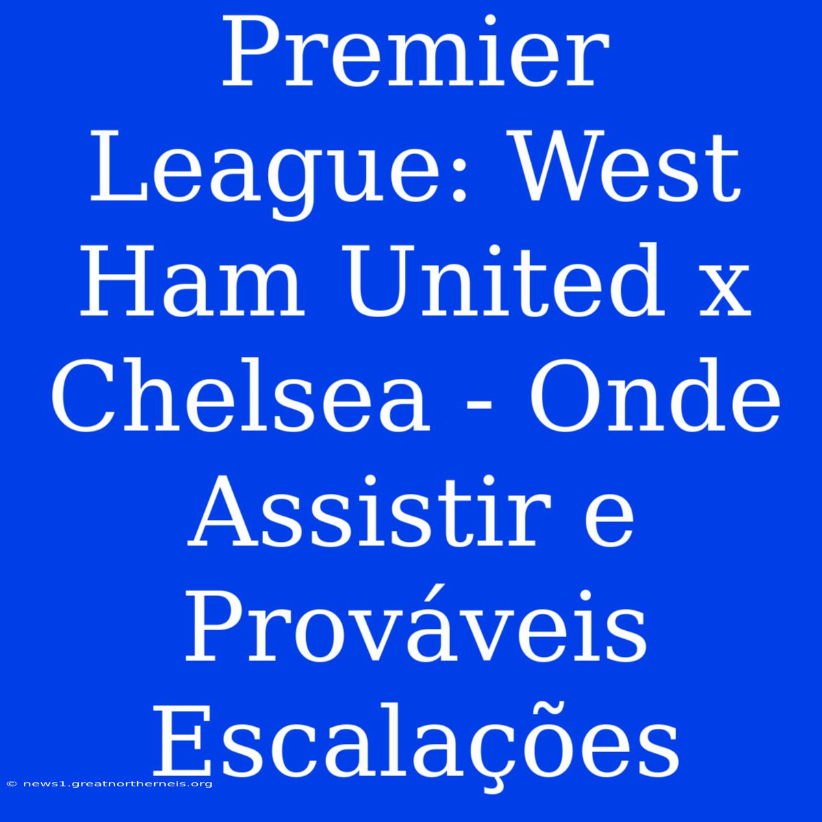 Premier League: West Ham United X Chelsea - Onde Assistir E Prováveis Escalações