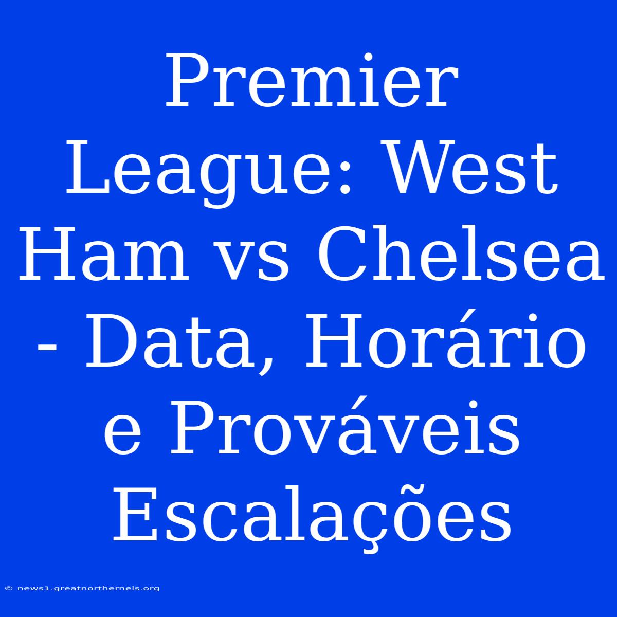 Premier League: West Ham Vs Chelsea - Data, Horário E Prováveis Escalações