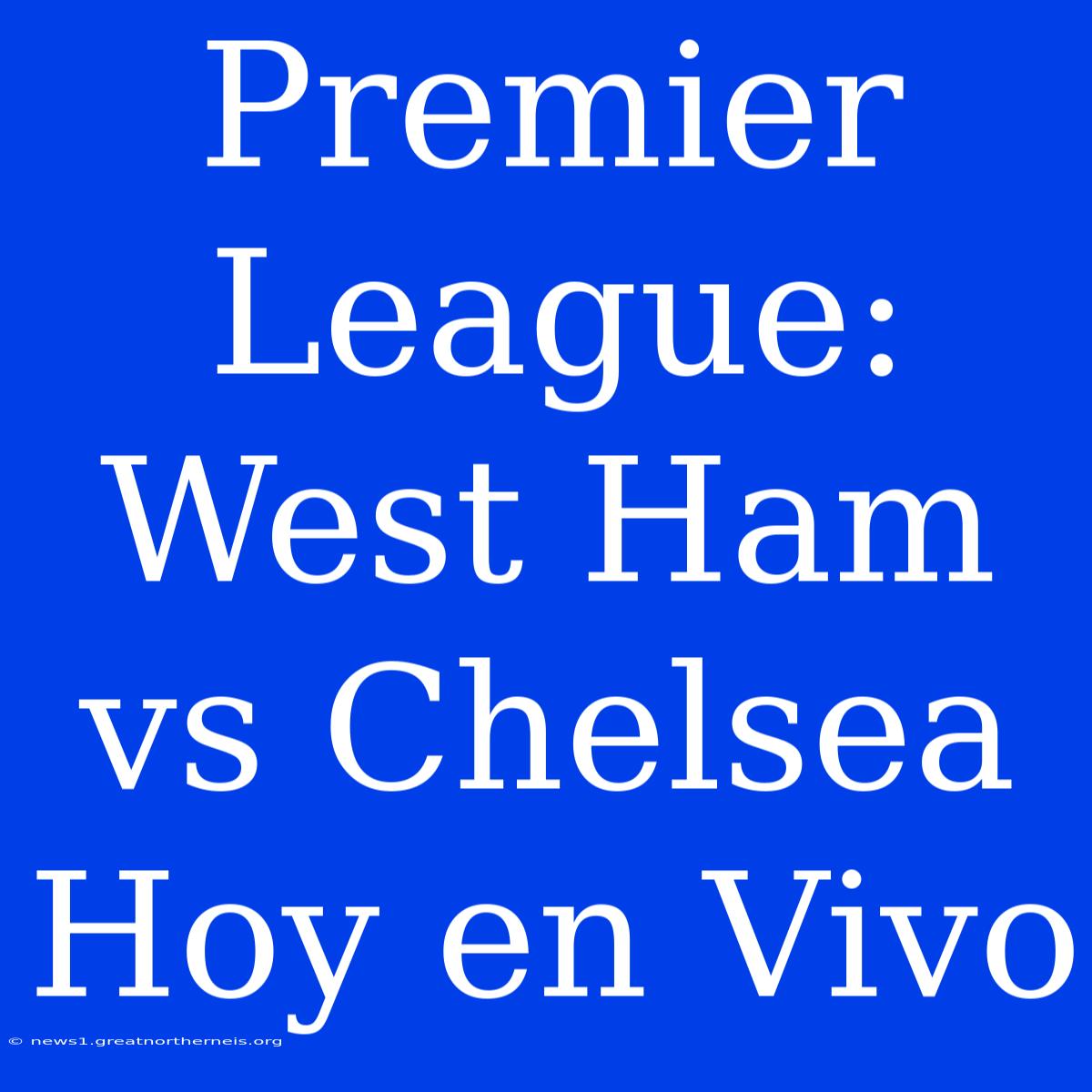 Premier League: West Ham Vs Chelsea Hoy En Vivo