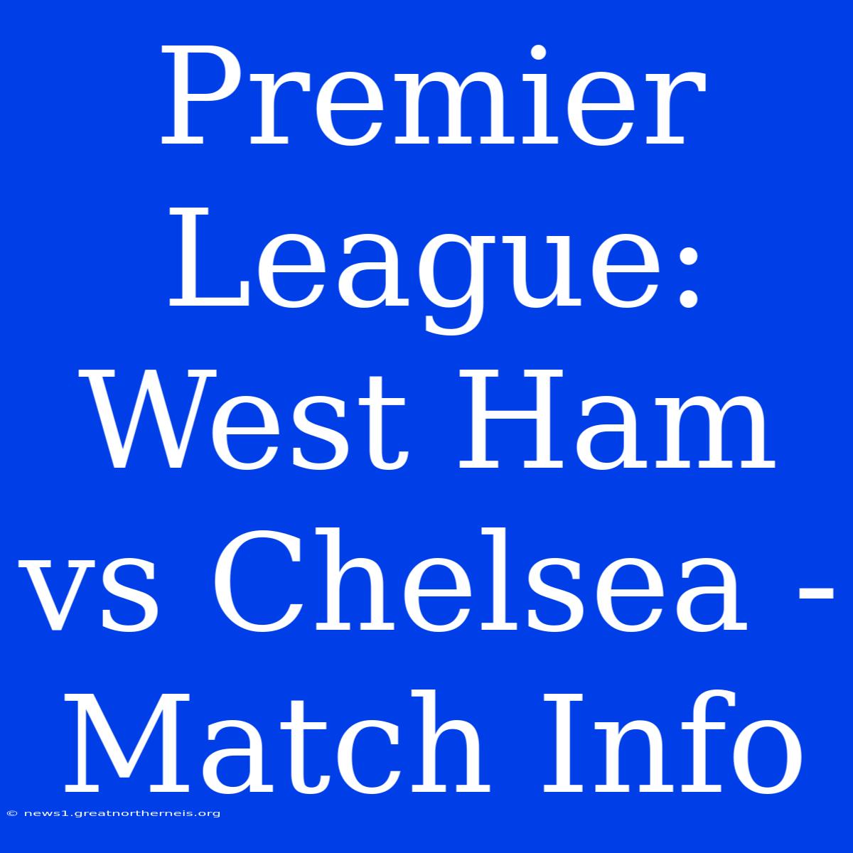 Premier League: West Ham Vs Chelsea - Match Info