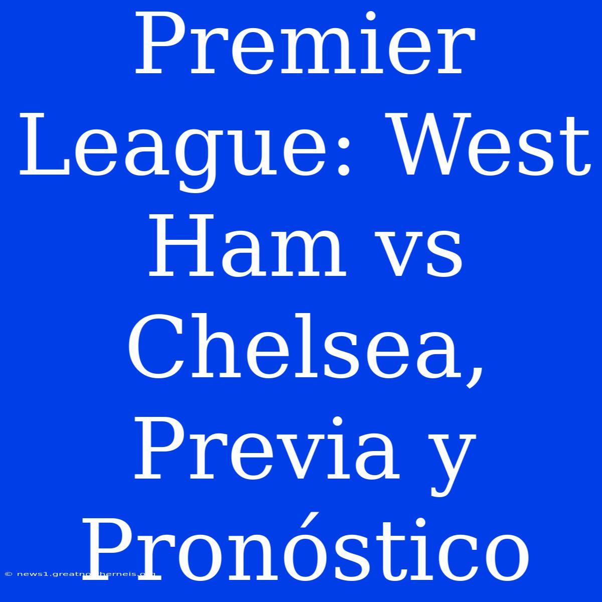 Premier League: West Ham Vs Chelsea, Previa Y Pronóstico