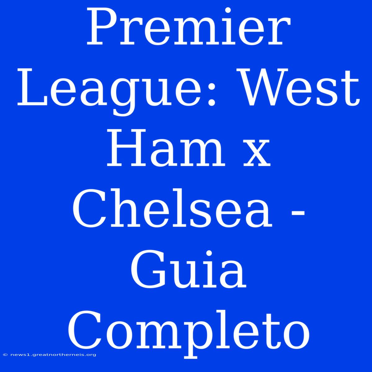 Premier League: West Ham X Chelsea - Guia Completo