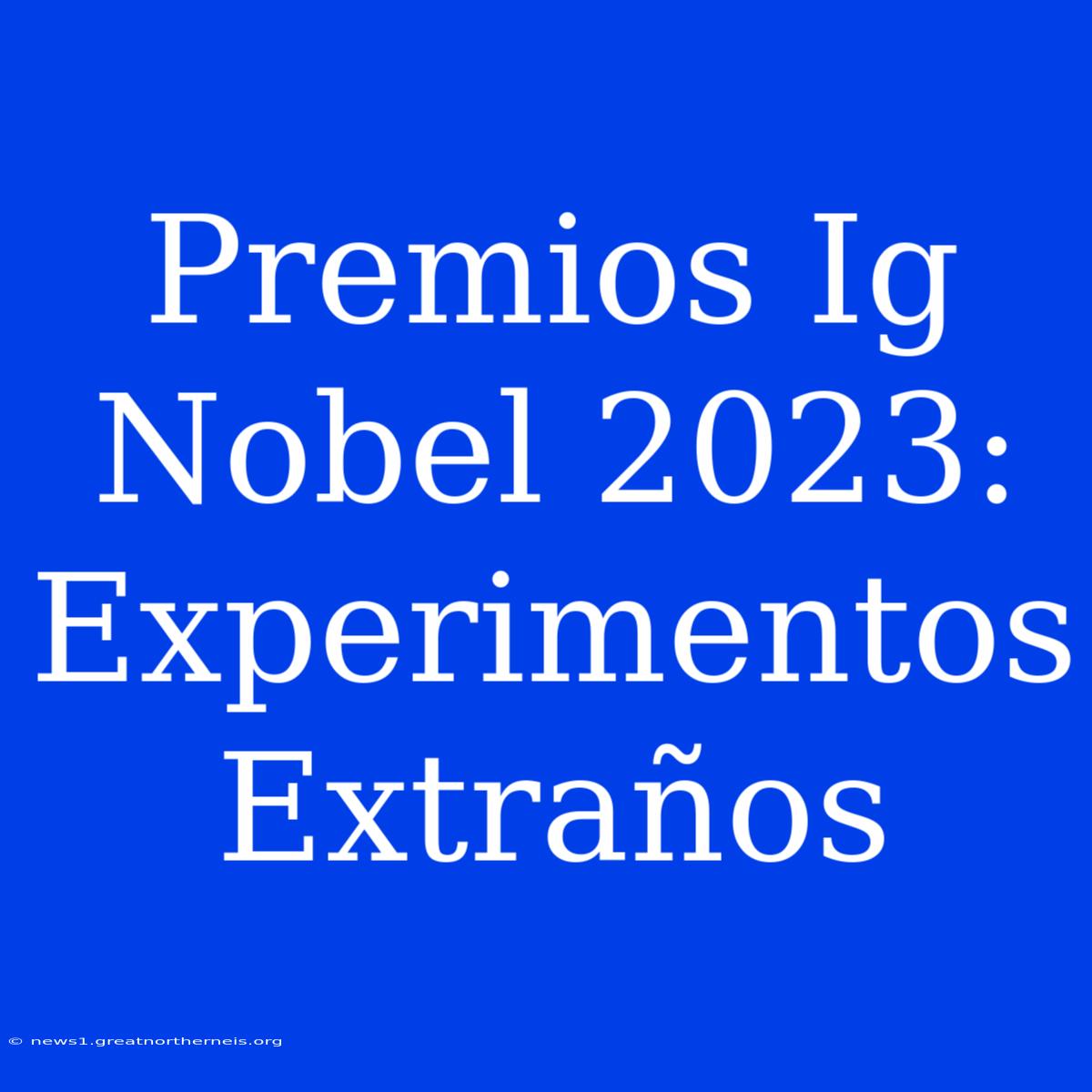 Premios Ig Nobel 2023: Experimentos Extraños