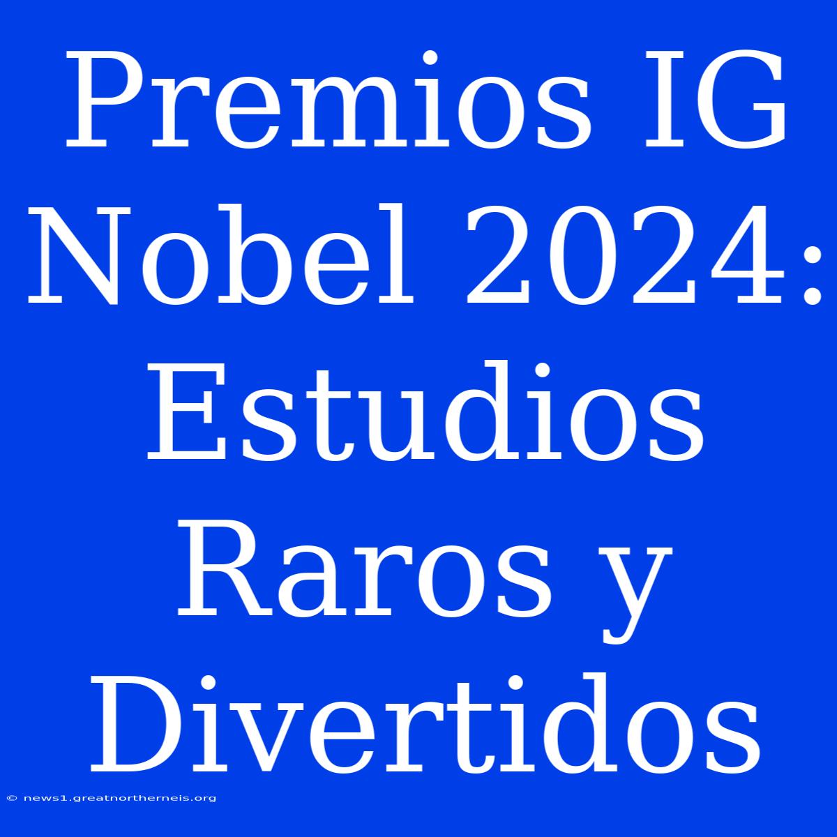 Premios IG Nobel 2024: Estudios Raros Y Divertidos