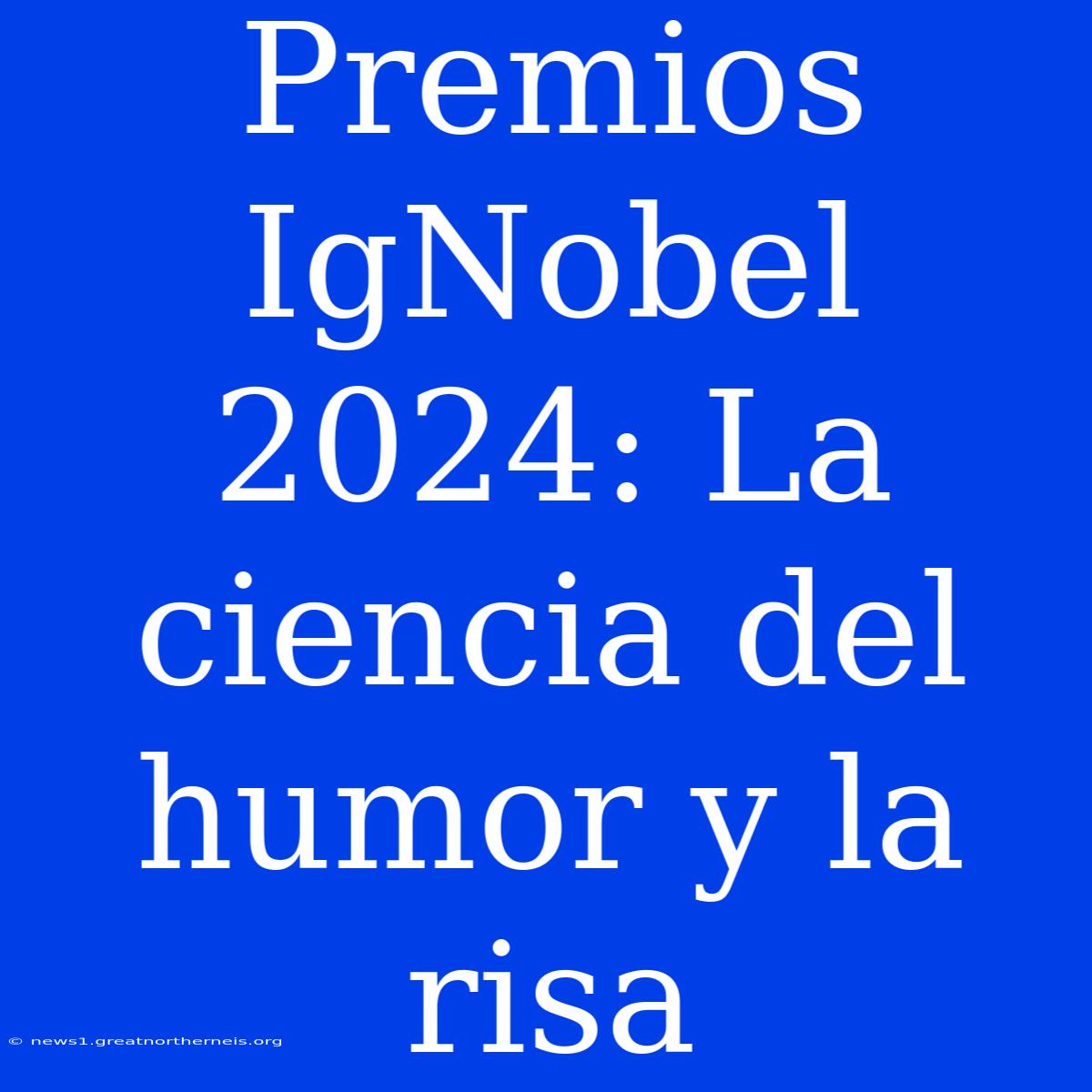 Premios IgNobel 2024: La Ciencia Del Humor Y La Risa