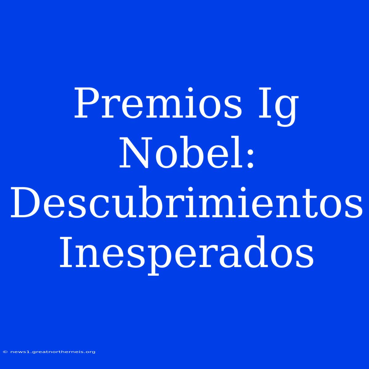 Premios Ig Nobel: Descubrimientos Inesperados