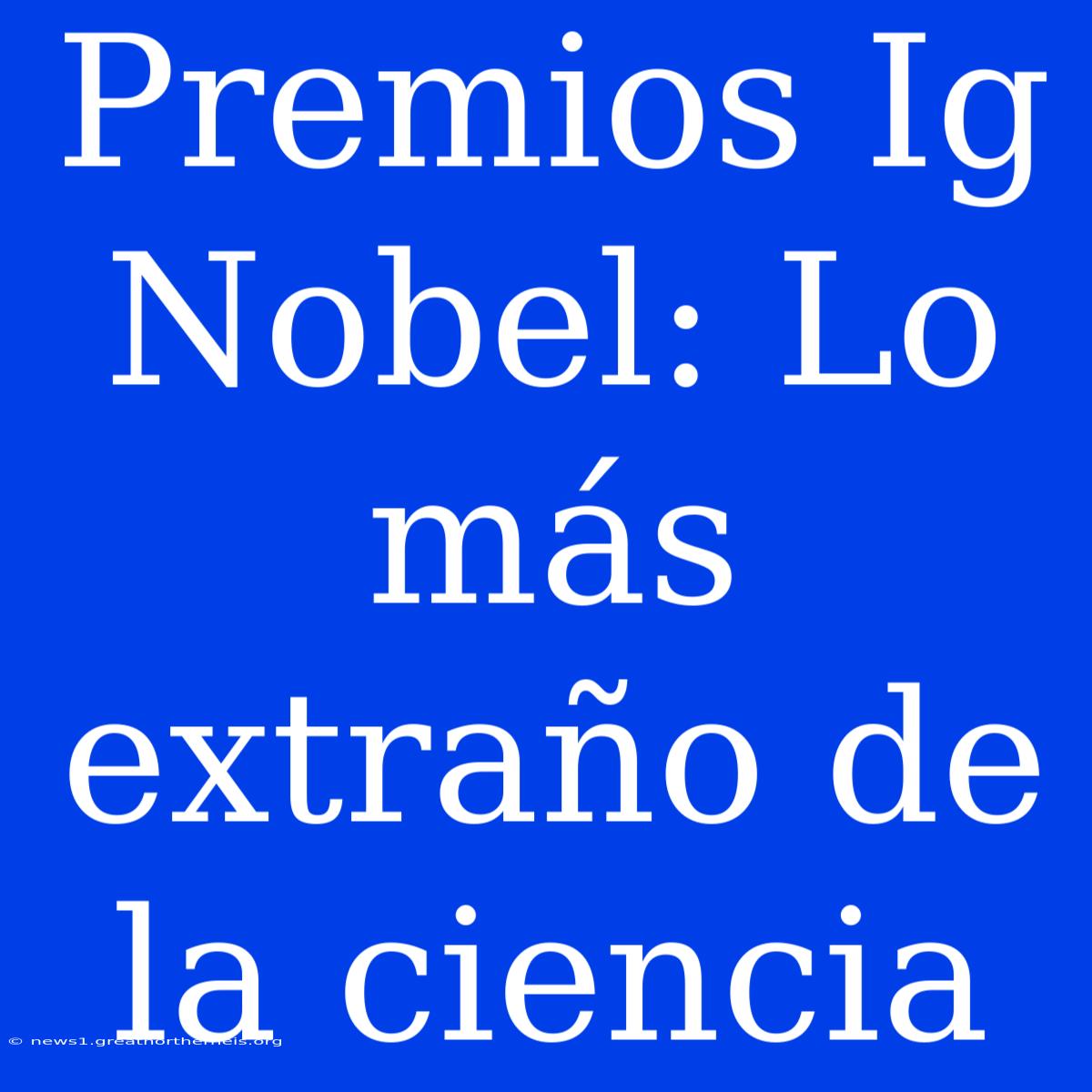 Premios Ig Nobel: Lo Más Extraño De La Ciencia