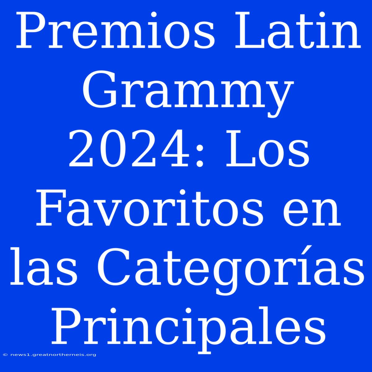 Premios Latin Grammy 2024: Los Favoritos En Las Categorías Principales