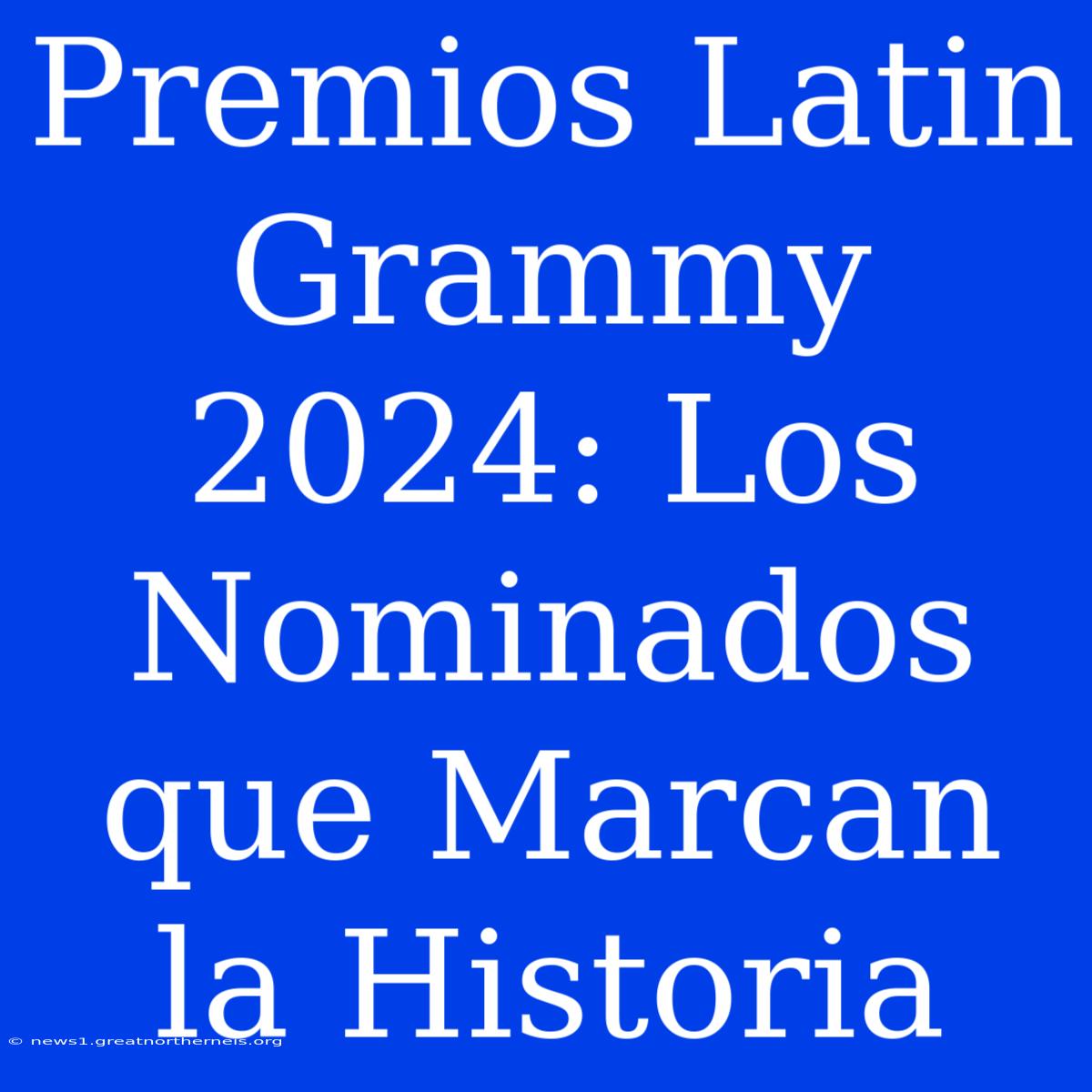 Premios Latin Grammy 2024: Los Nominados Que Marcan La Historia