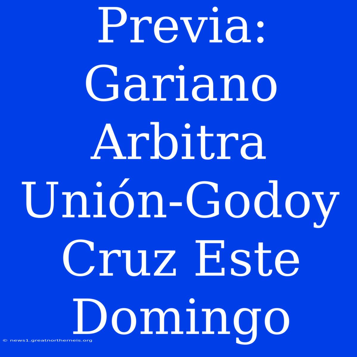 Previa: Gariano Arbitra Unión-Godoy Cruz Este Domingo