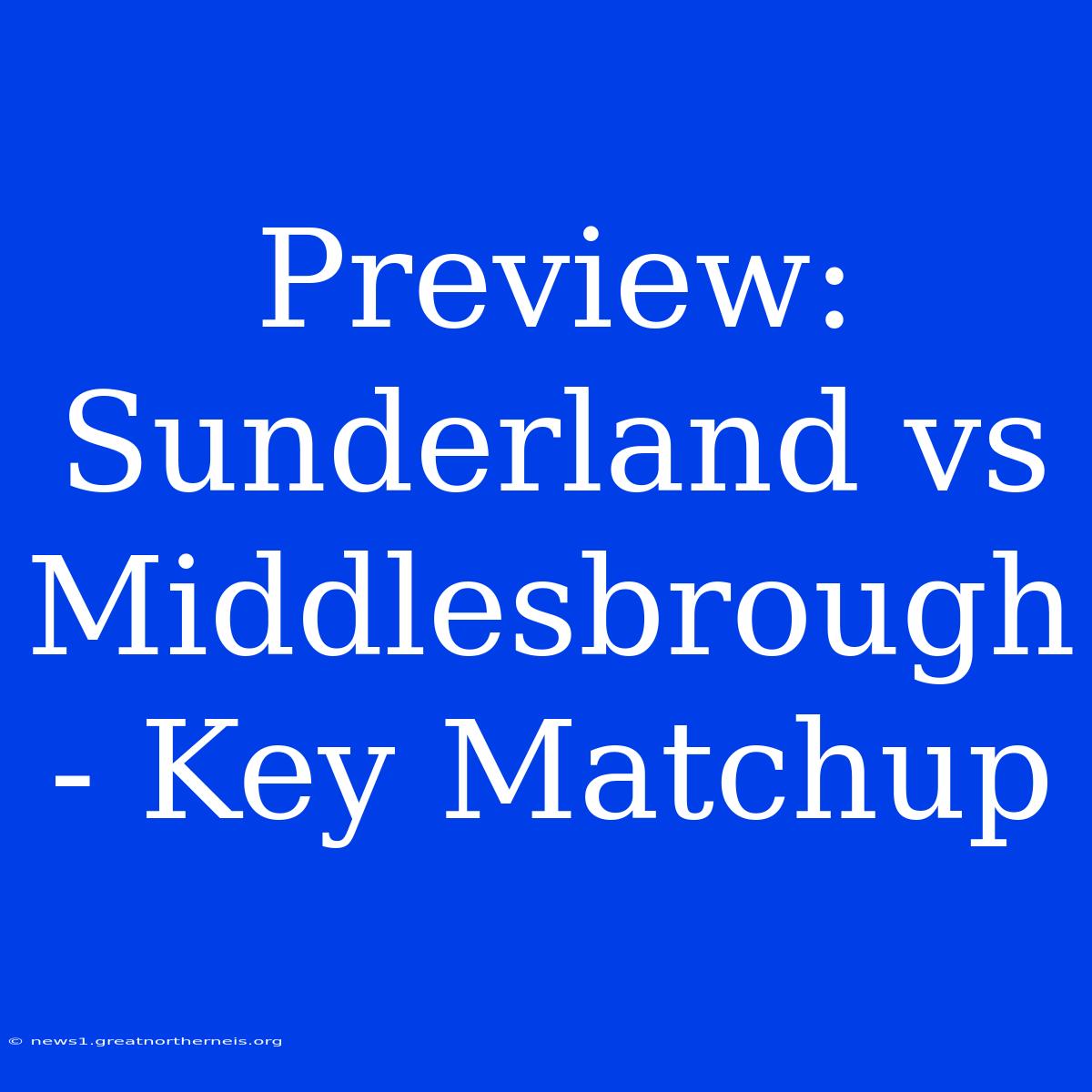 Preview: Sunderland Vs Middlesbrough - Key Matchup