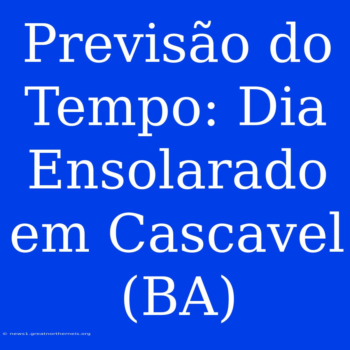 Previsão Do Tempo: Dia Ensolarado Em Cascavel (BA)