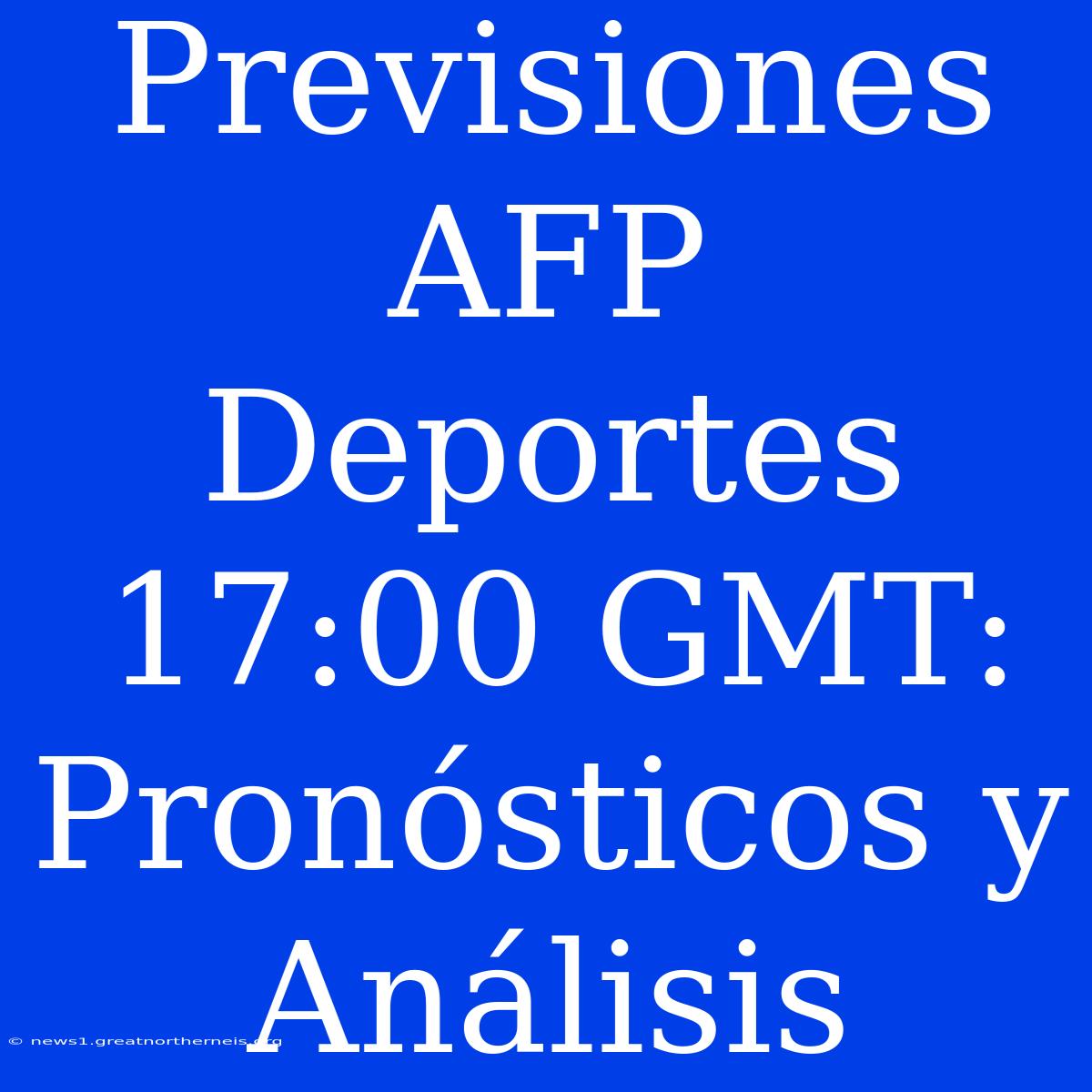 Previsiones AFP Deportes 17:00 GMT: Pronósticos Y Análisis