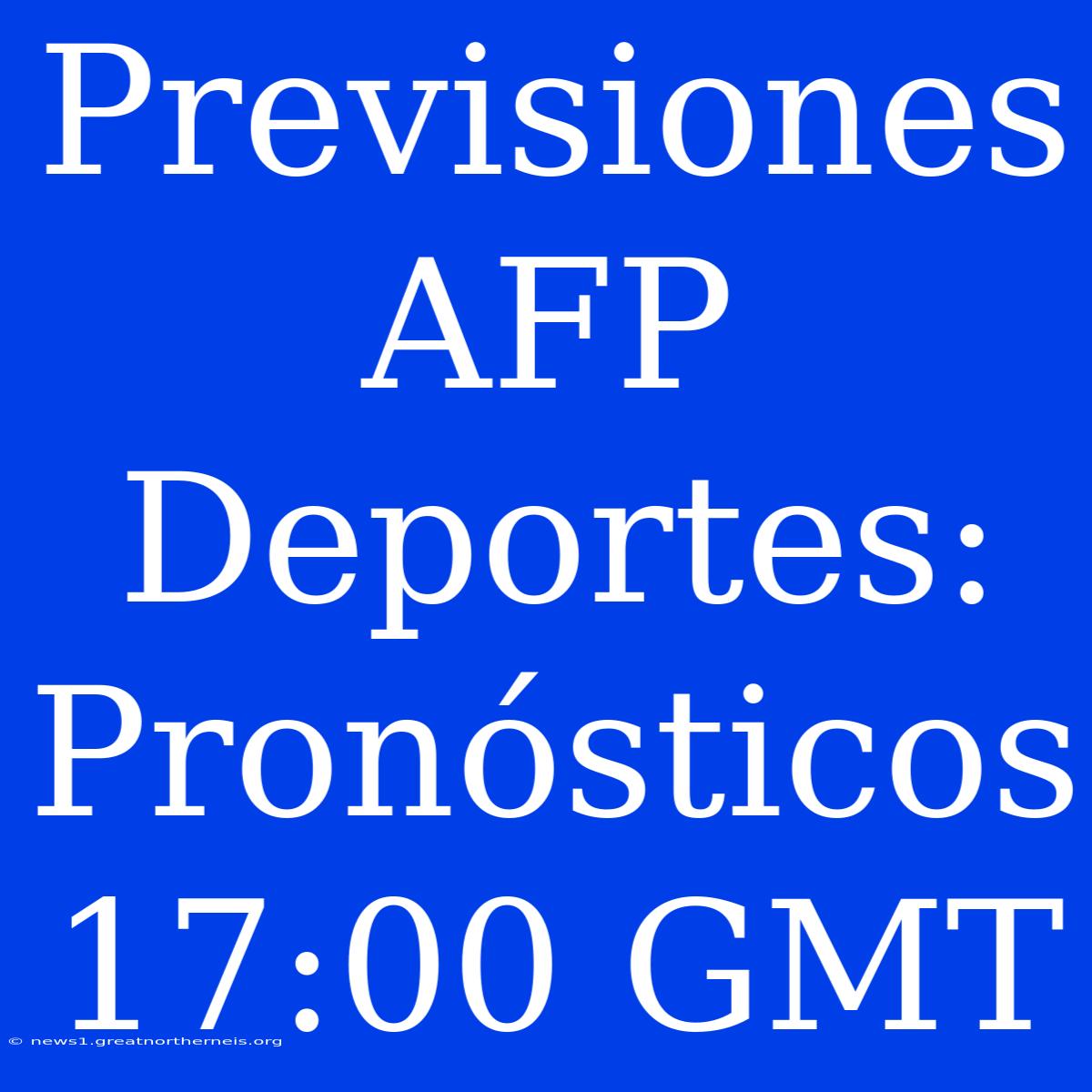 Previsiones AFP Deportes: Pronósticos 17:00 GMT