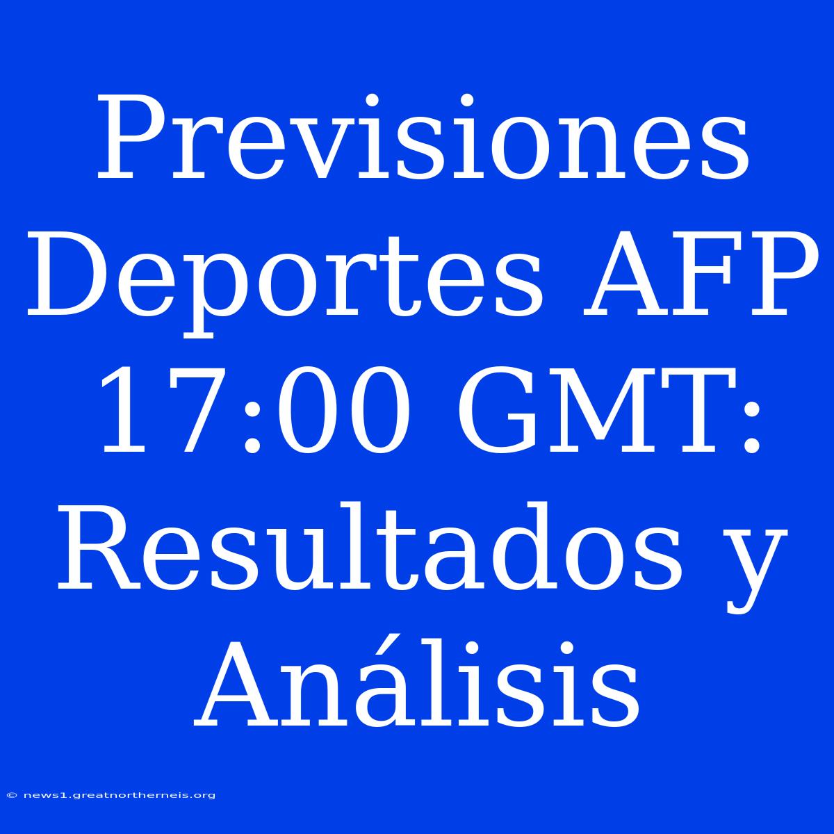 Previsiones Deportes AFP 17:00 GMT: Resultados Y Análisis