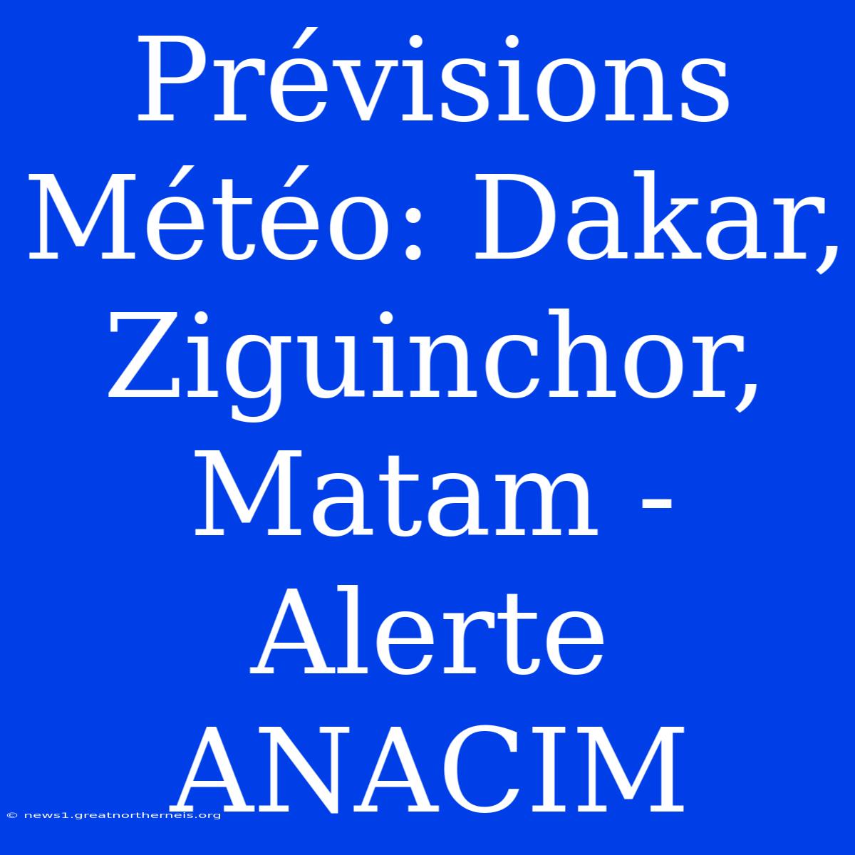 Prévisions Météo: Dakar, Ziguinchor, Matam - Alerte ANACIM