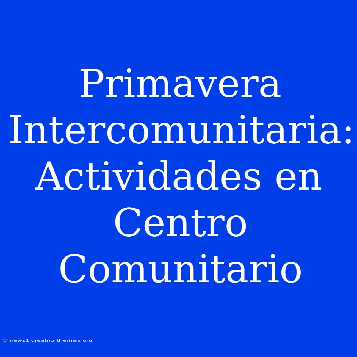 Primavera Intercomunitaria: Actividades En Centro Comunitario