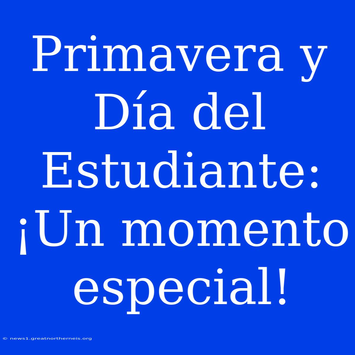 Primavera Y Día Del Estudiante: ¡Un Momento Especial!