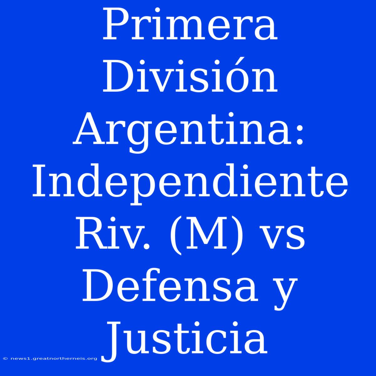 Primera División Argentina: Independiente Riv. (M) Vs Defensa Y Justicia