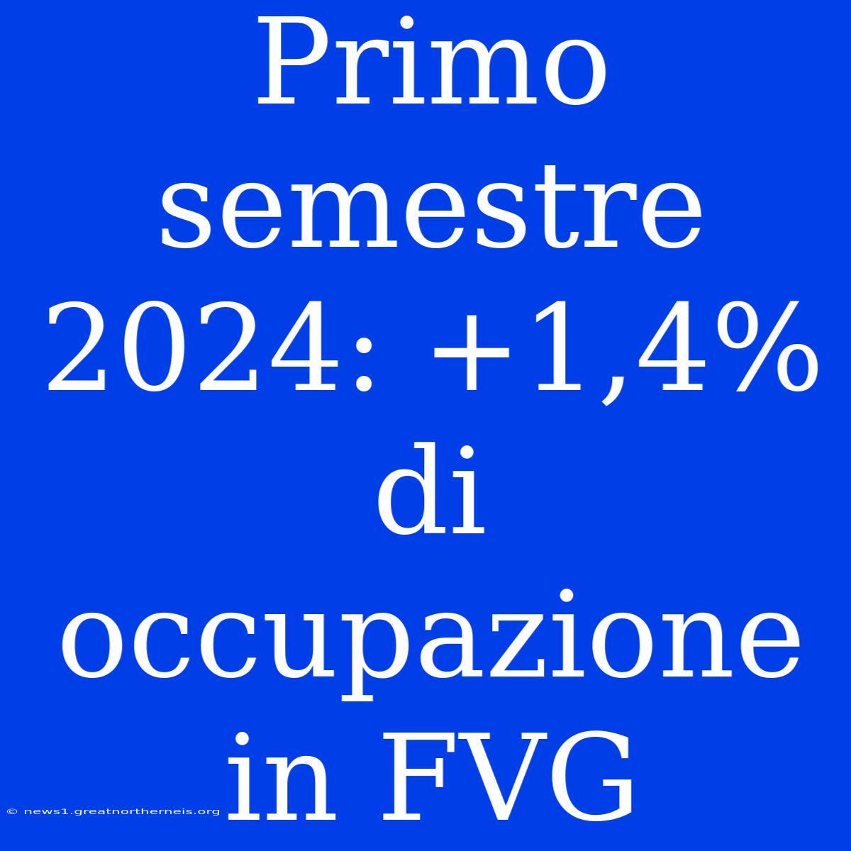 Primo Semestre 2024: +1,4% Di Occupazione In FVG