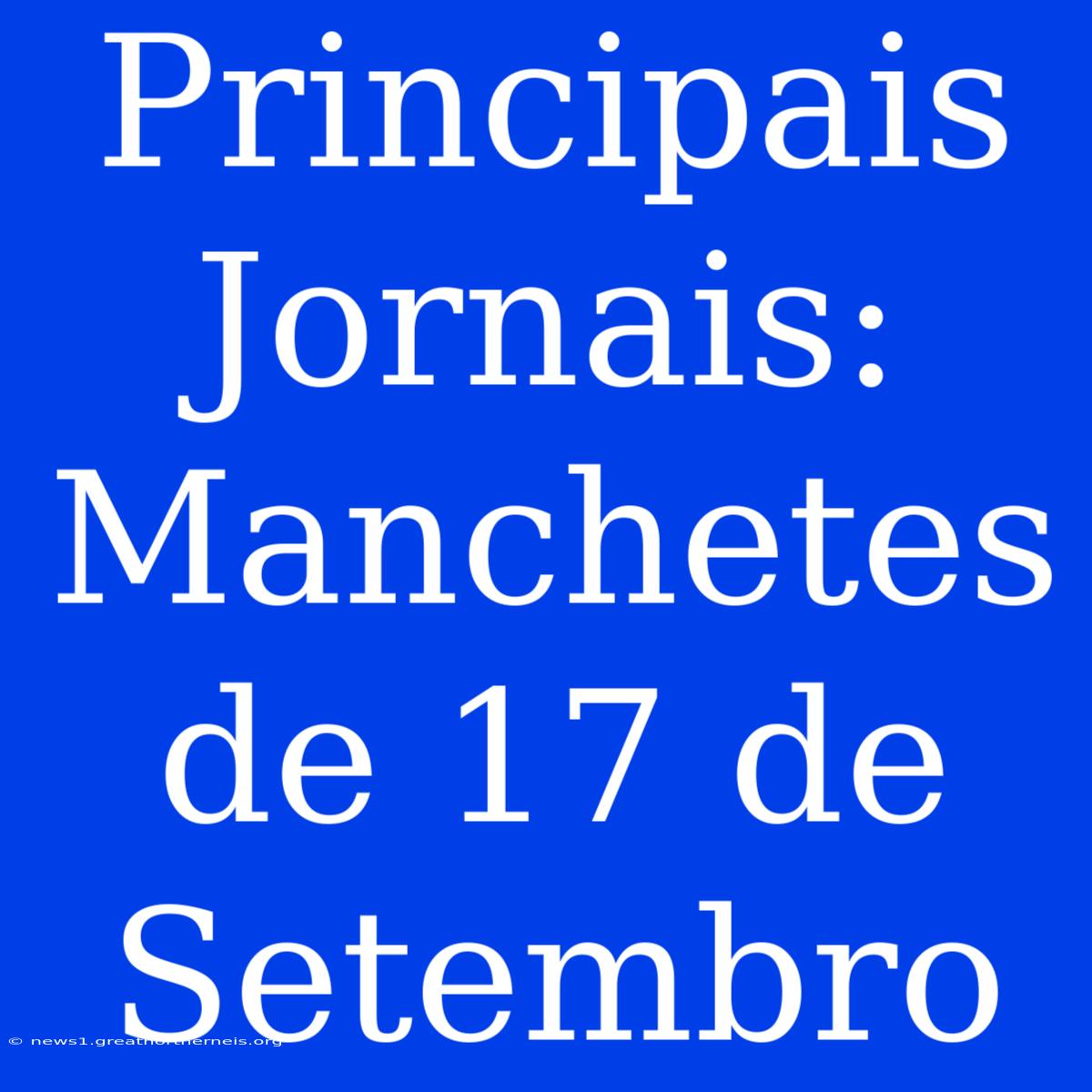 Principais Jornais: Manchetes De 17 De Setembro