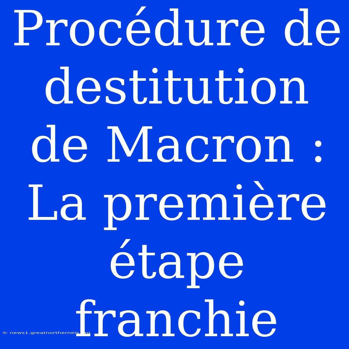 Procédure De Destitution De Macron : La Première Étape Franchie