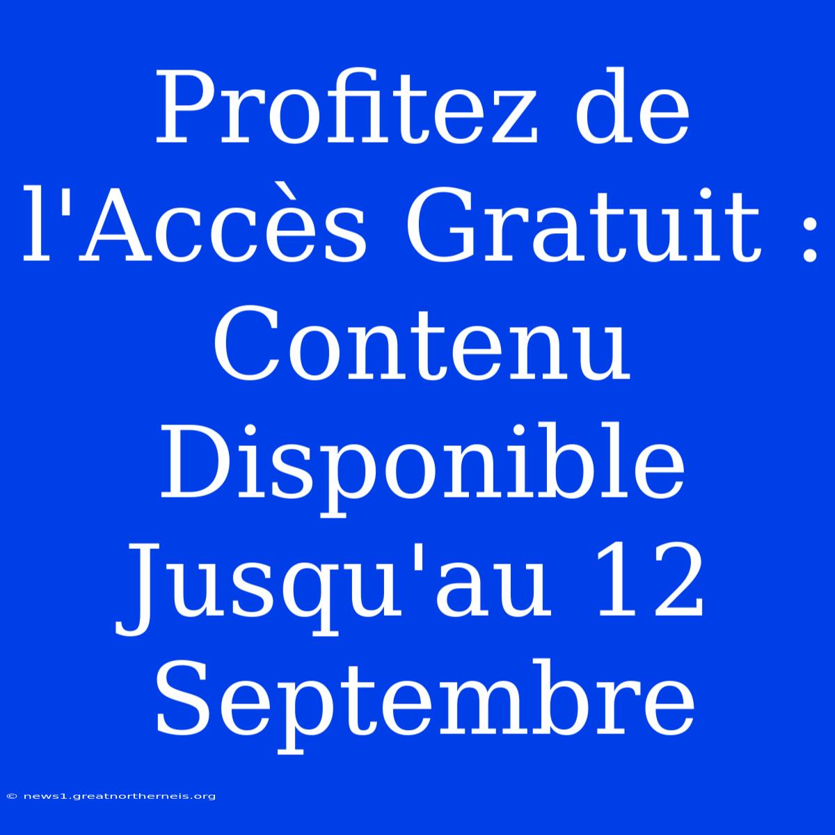 Profitez De L'Accès Gratuit : Contenu Disponible Jusqu'au 12 Septembre