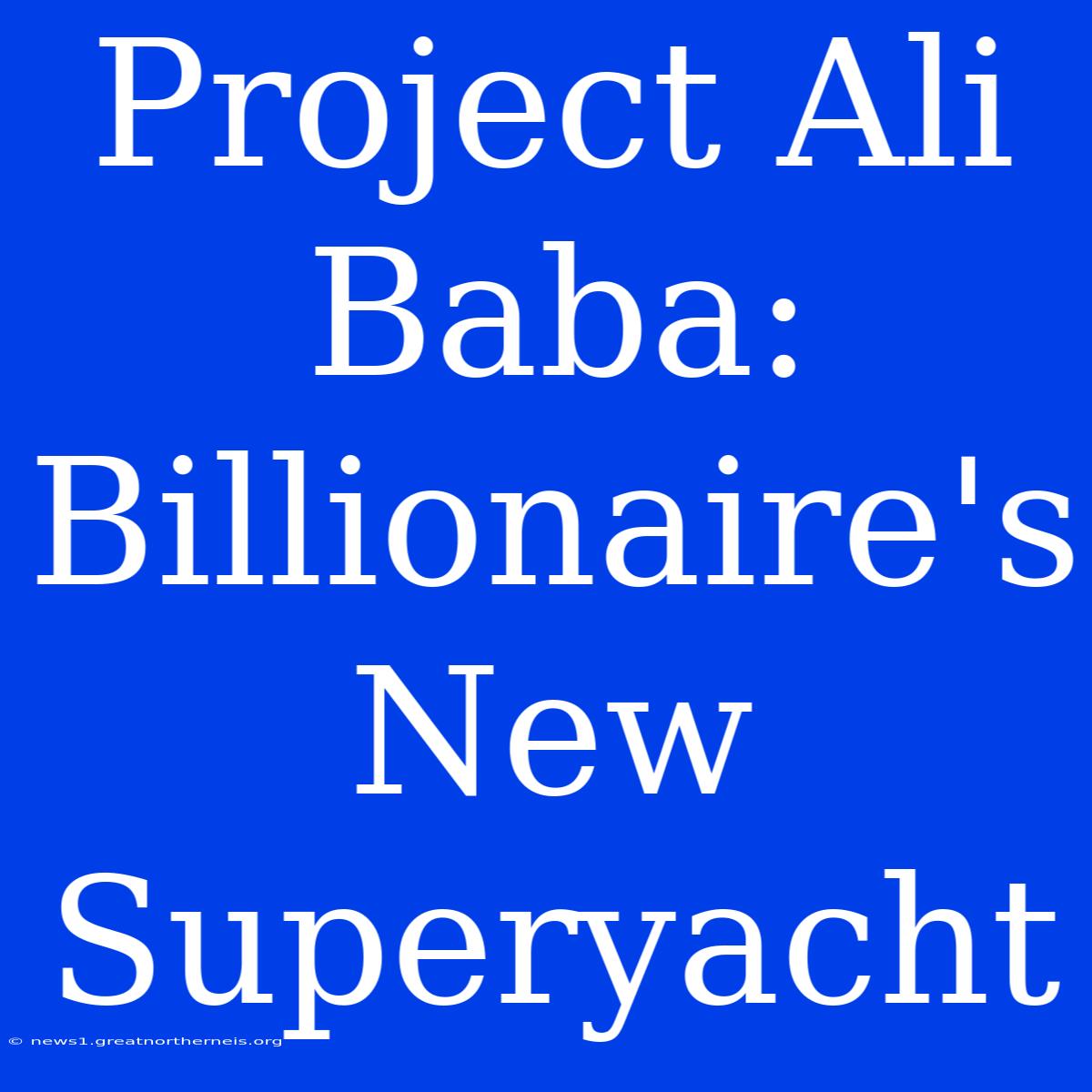 Project Ali Baba:  Billionaire's  New Superyacht