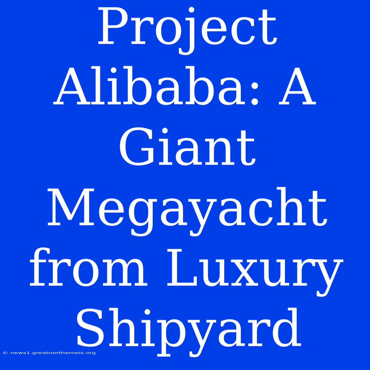 Project Alibaba: A Giant Megayacht From Luxury Shipyard