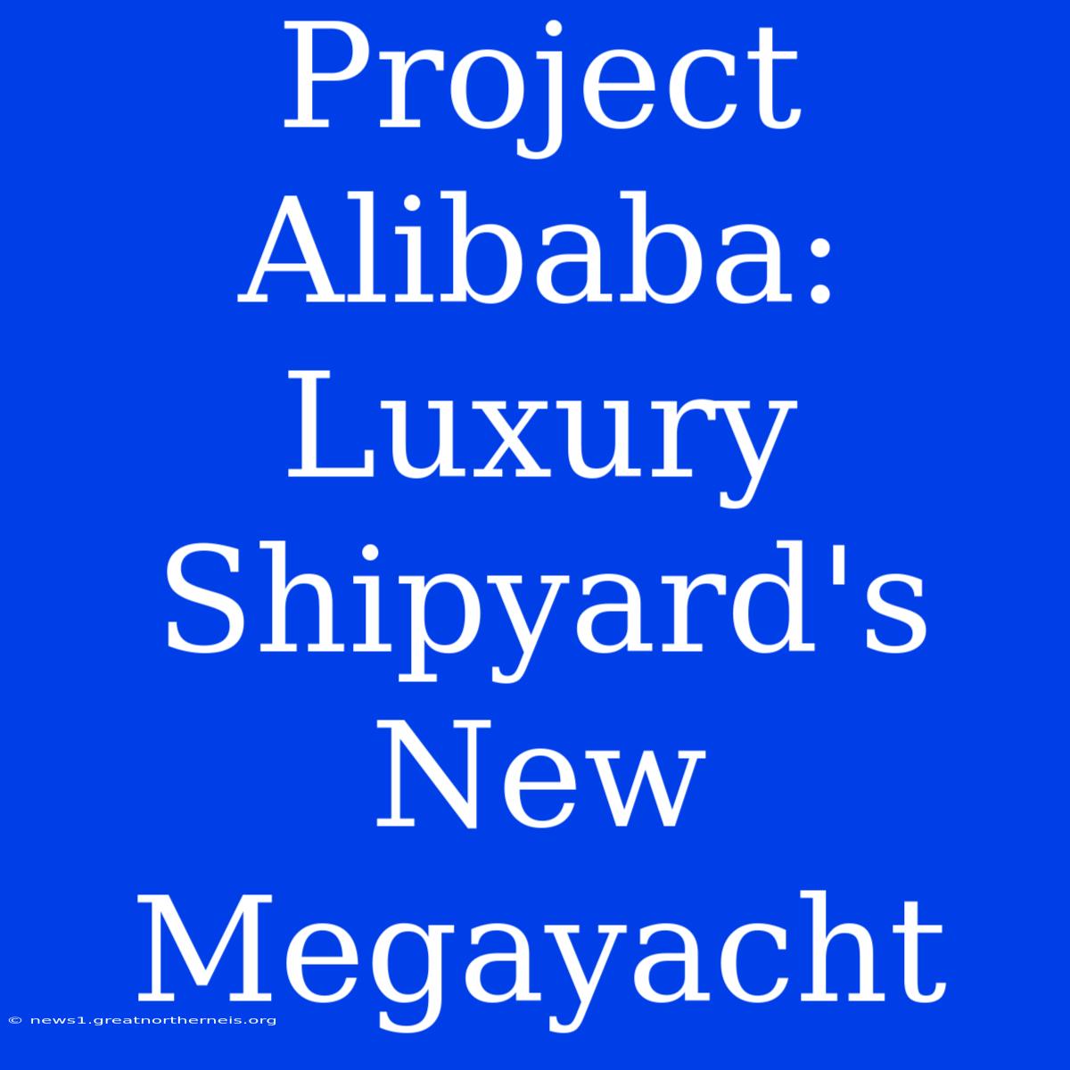 Project Alibaba: Luxury Shipyard's New Megayacht