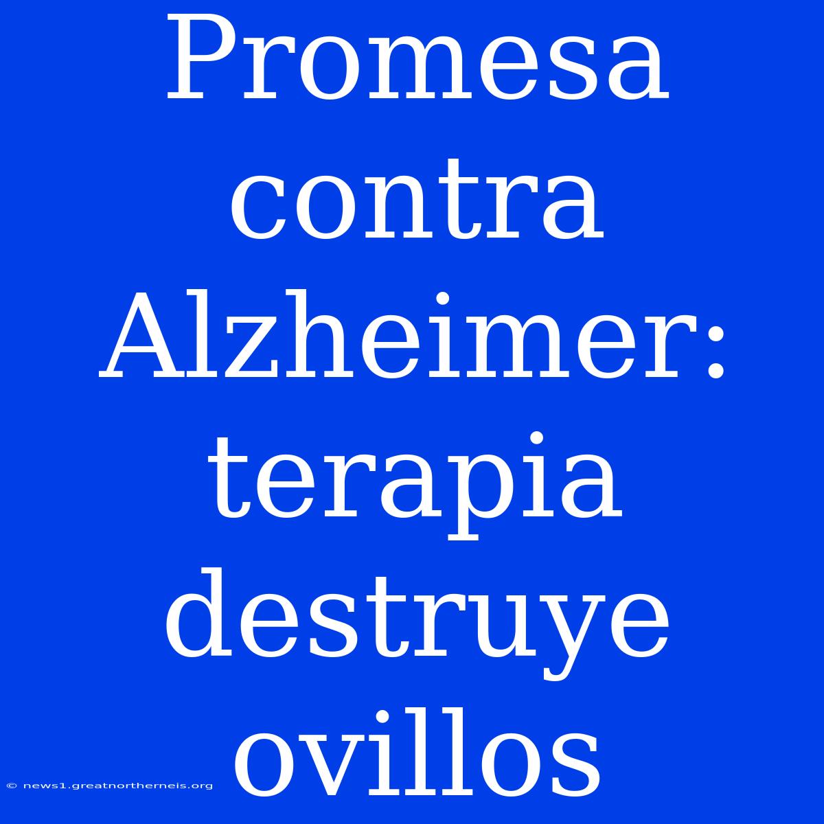 Promesa Contra Alzheimer: Terapia Destruye Ovillos