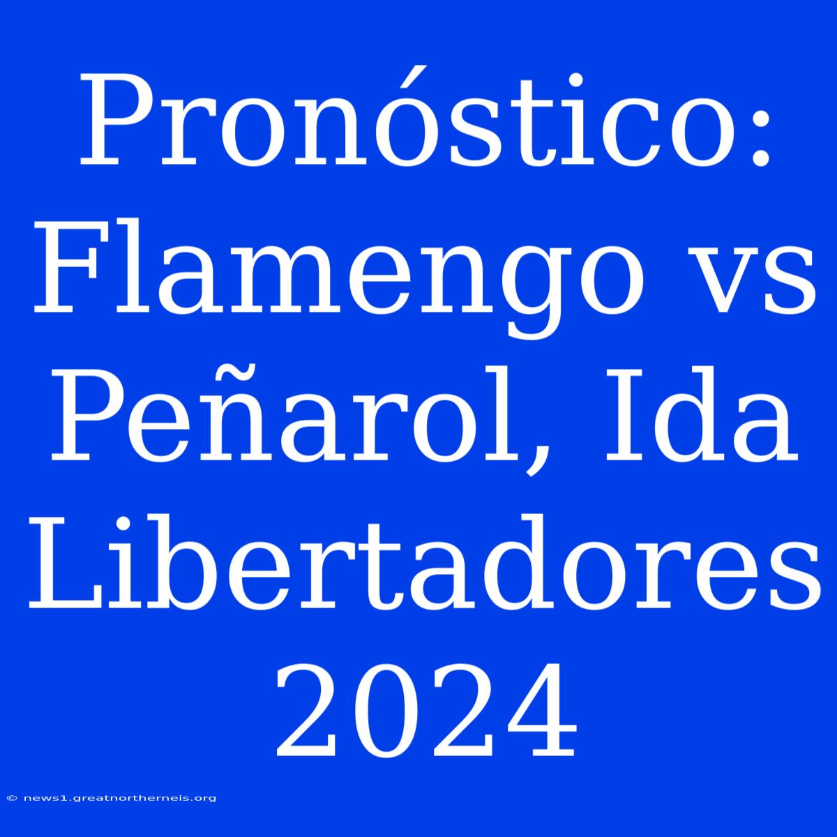 Pronóstico: Flamengo Vs Peñarol, Ida Libertadores 2024