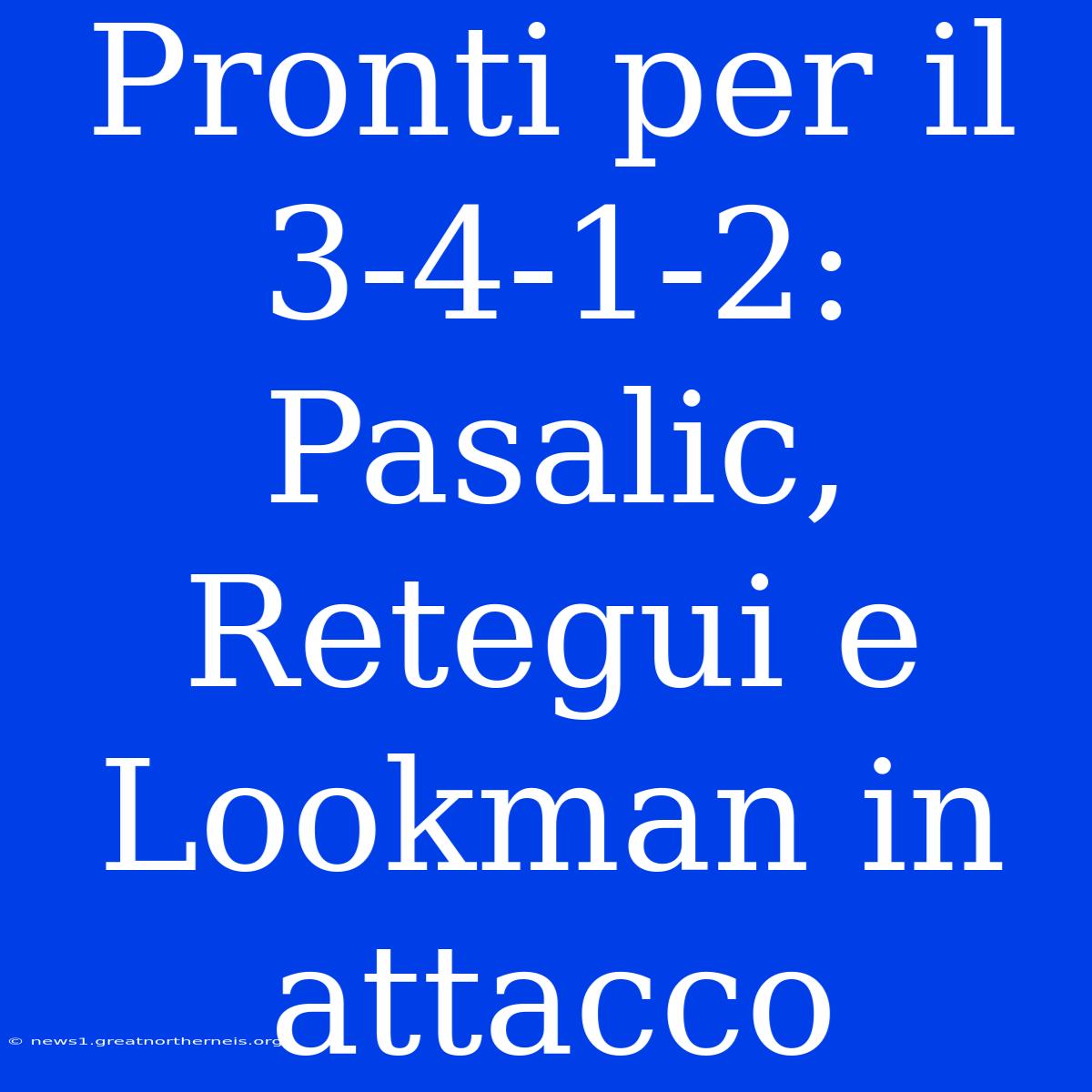 Pronti Per Il 3-4-1-2: Pasalic, Retegui E Lookman In Attacco