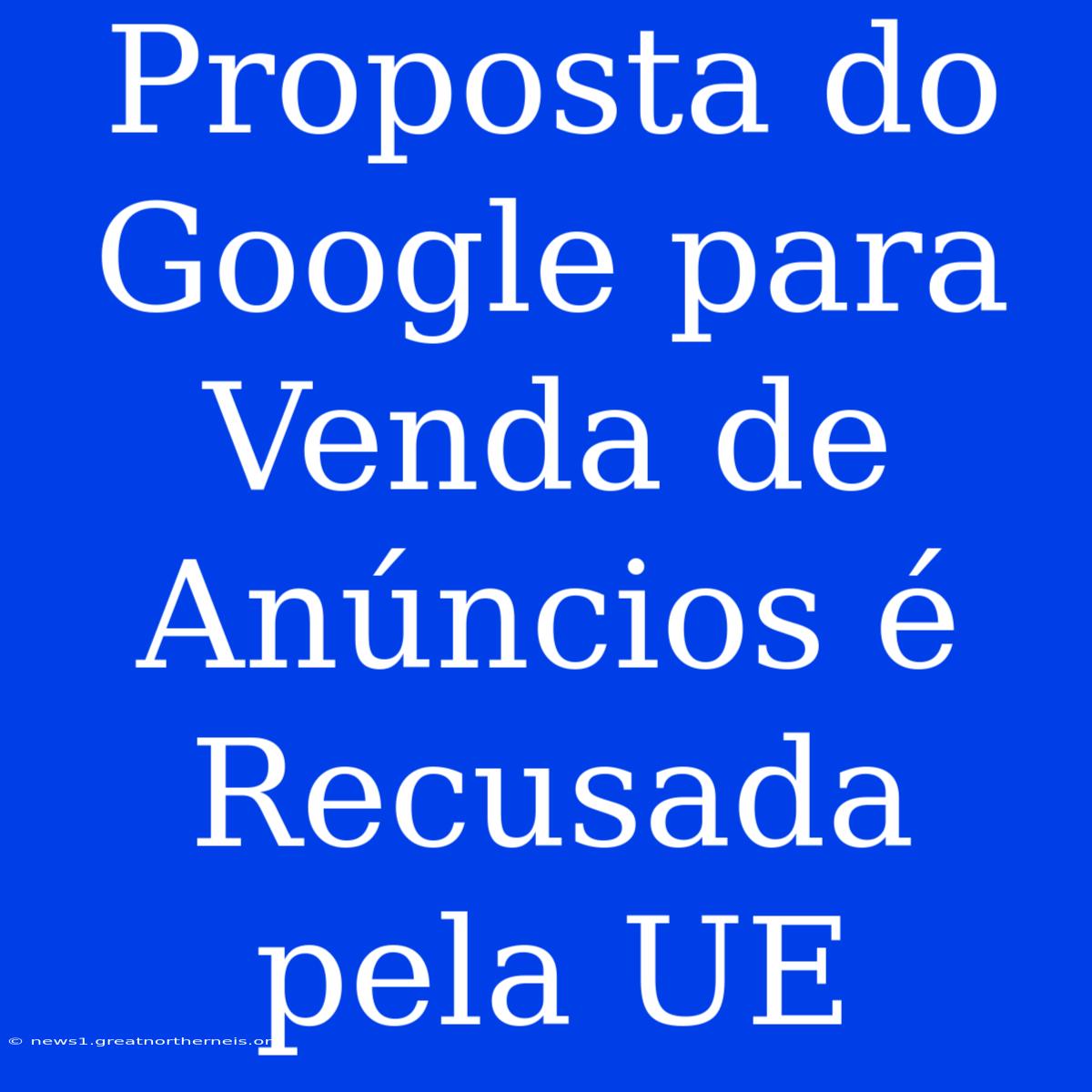 Proposta Do Google Para Venda De Anúncios É Recusada Pela UE