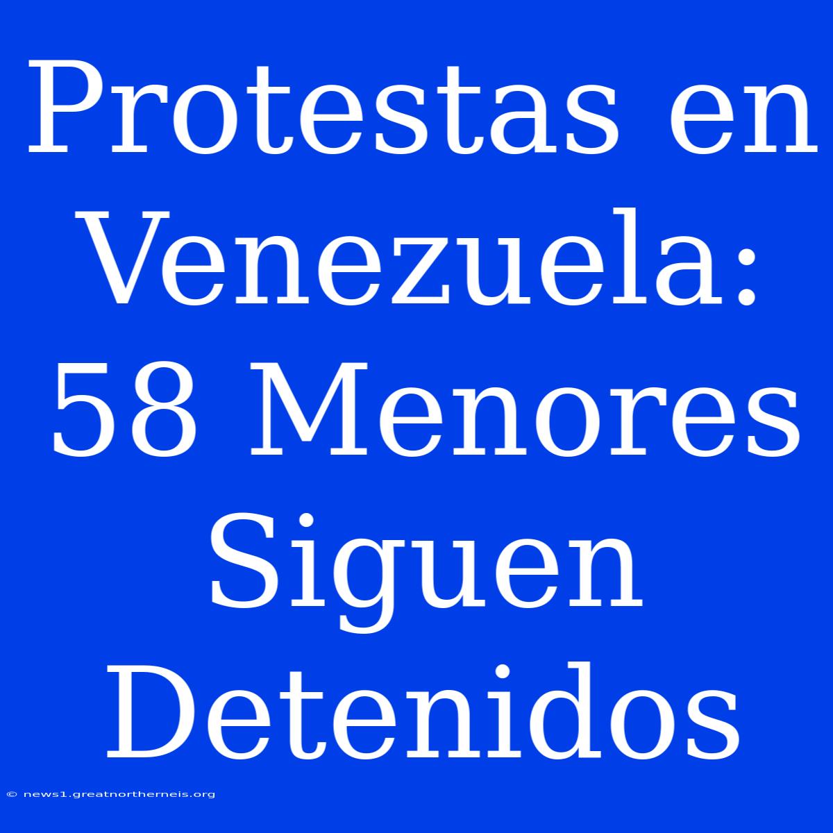 Protestas En Venezuela: 58 Menores Siguen Detenidos